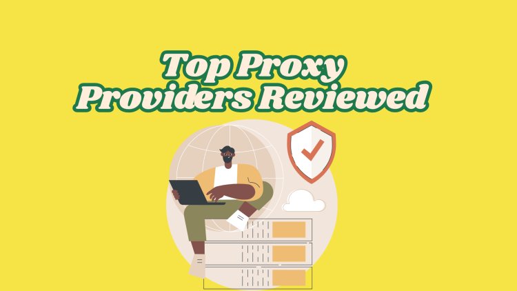 Top Proxy Providers Reviewed: Which One Suits Your Needs?