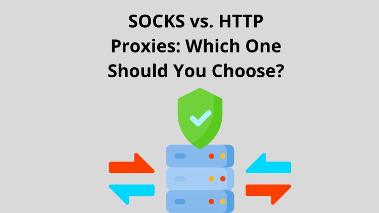 SOCKS vs. HTTP Proxies: Which One Should You Choose?