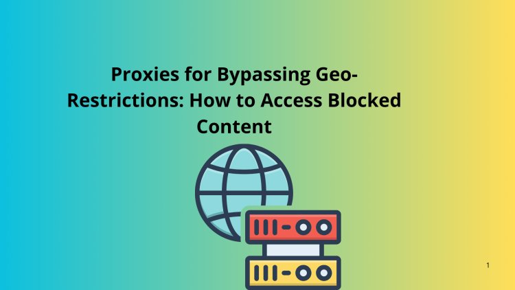 Proxies for Bypassing Geo-Restrictions: How to Access Blocked Content