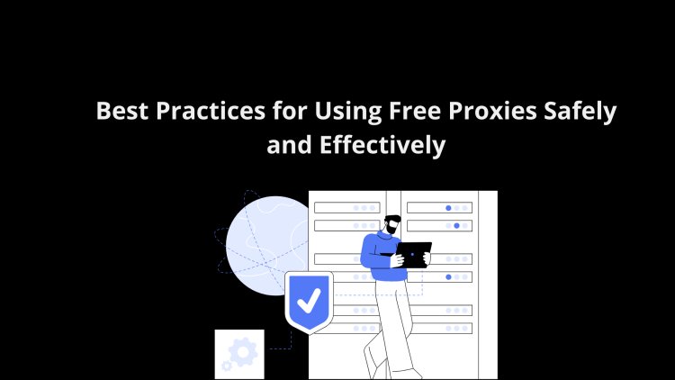 Best Practices for Using Free Proxies Safely and Effectively