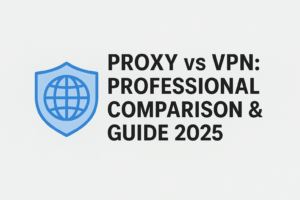 Proxy vs VPN: Professional Comparison & Guide 2025