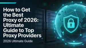 How to Get the Best Proxy of 2026: Ultimate Guide to Top Proxy Providers